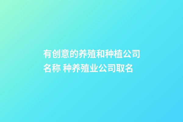 有创意的养殖和种植公司名称 种养殖业公司取名-第1张-公司起名-玄机派